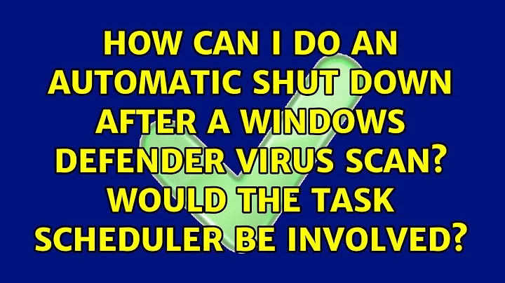 How can I do an Automatic Shut Down after a Windows Defender Virus Scan? Would the Task...