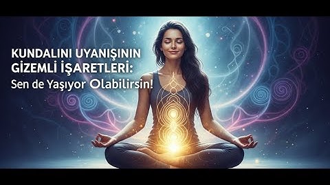 Kundalini Uyanışının Gizemli İşaretleri: Sen de Yaşıyor Olabilirsin!