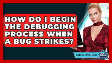 How Do I Begin The Debugging Process When A Bug Strikes? - Learn To Troubleshoot