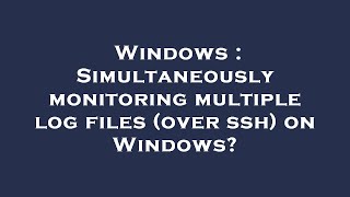 Windows : Simultaneously monitoring multiple log files (over ssh) on Windows