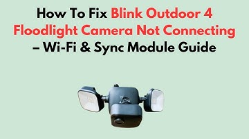 How To Fix Blink Outdoor 4 Floodlight Camera Not Connecting – Wi-Fi & Sync Module Guide