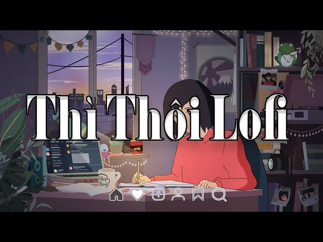 Nhạc Chill TikTok |Trôi Đi Trôi Êm Đềm Đò Tấp Qua Sông...Thì Thôi | Nhạc Lofi Hot TikTok Gây Nghiện class=