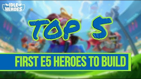 Idle Heroes - Top 5 First E5 Heroes to Build