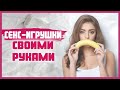 СЕКС-ИГРУШКИ СВОИМИ РУКАМИ. Чем заменить секс-игрушки для разнообразия интимной жизни? 18+