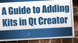 A Guide to Adding Kits in Qt Creator