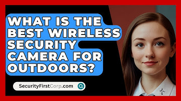What Is The Best Wireless Security Camera For Outdoors? - SecurityFirstCorp.com