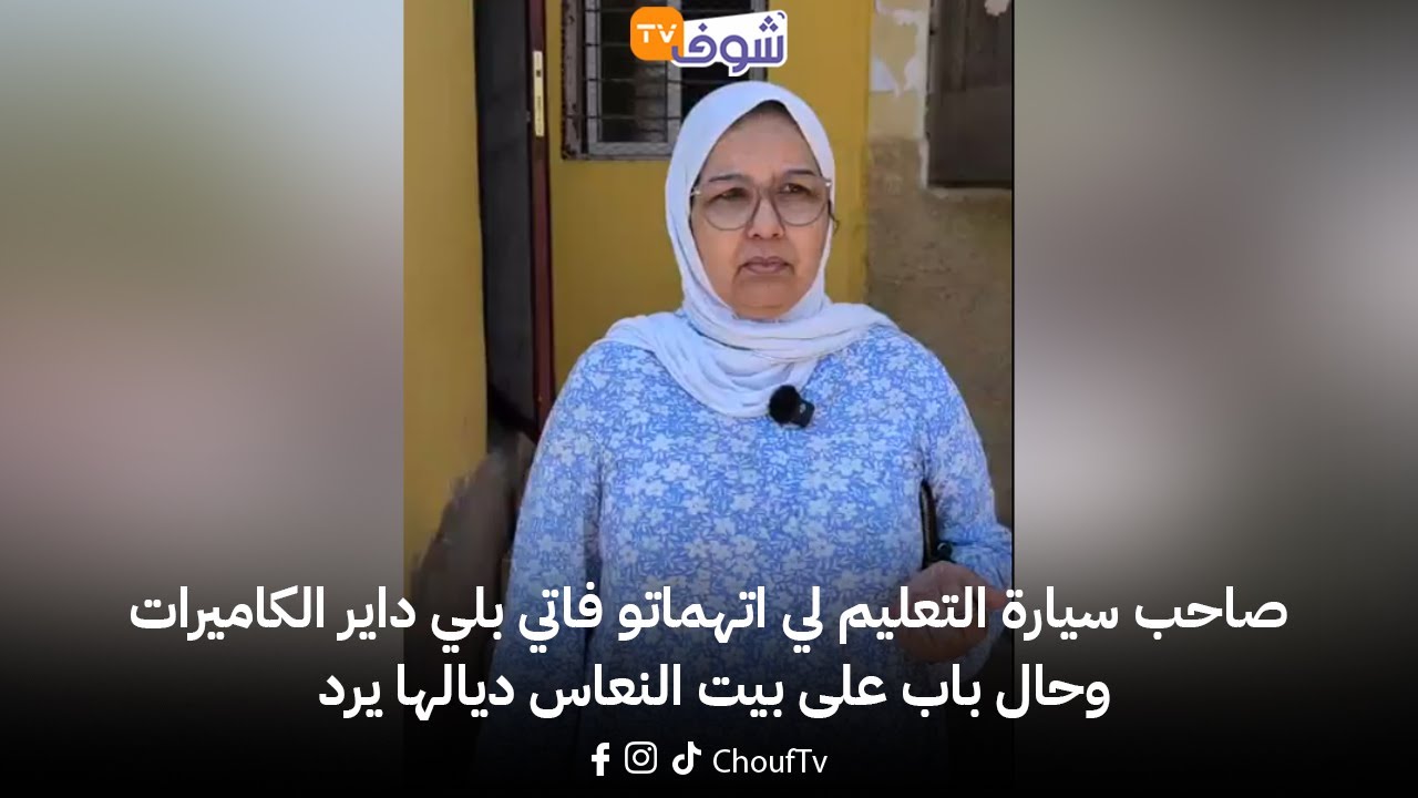 من كازا ... صاحب سيارة التعليم لي اتهماتو فاتي بلي داير الكاميرات وحال باب على بيت النعاس ديالها يرد