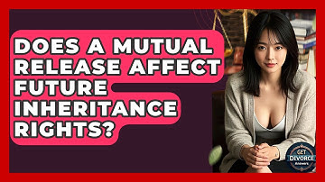 Does A Mutual Release Affect Future Inheritance Rights? - Get Divorce Answers
