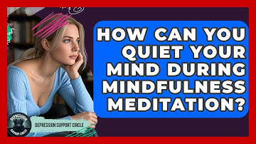 How Can You Quiet Your Mind During Mindfulness Meditation? - Depression Support Circle