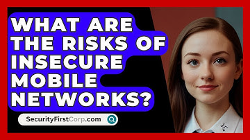 What Are The Risks Of Insecure Mobile Networks? - SecurityFirstCorp.com