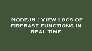 NodeJS : View logs of firebase functions in real time