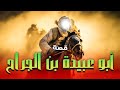 حصريا و لأول مره قصة ابو عبيده بن الجراح قاهر الروم 