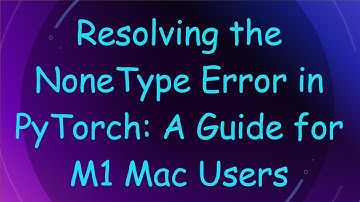 Resolving the NoneType Error in PyTorch: A Guide for M1 Mac Users