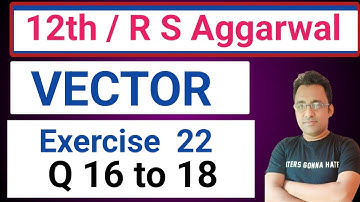 12th/ Ex 22 / Q 16 to 18 / R S Aggarwal/ Vector
