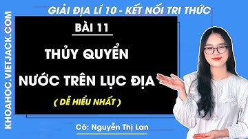 Địa lí 10 Bài 11: Thủy quyển, nước trên lục địa | Kết nối tri thức (DỄ HIỂU NHẤT)