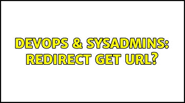 DevOps & SysAdmins: redirect get URL? (2 Solutions!!)