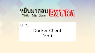 Yhib Ma Sorn Extra - EP. 35 : Docker Client Part 1