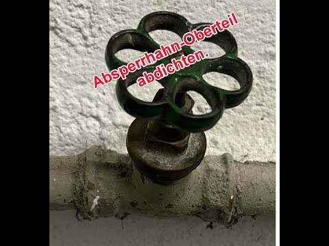 Absperrhahn Oberteil wechseln und abdichten
