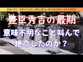 耄碌した豊臣秀吉は失禁し、意味不明な言葉を叫ぶなど、あまりに悲惨な最期を迎えたのか?