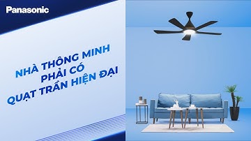 Quạt trần quốc dân Panasonic: NHÀ THÔNG MINH PHẢI CÓ QUẠT TRẦN HIỆN ĐẠI