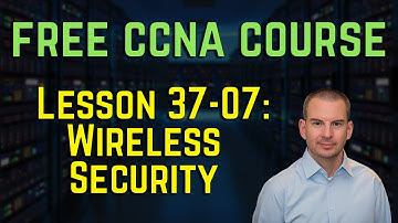 Free CCNA 200-301 Course 37-07: Wireless Security