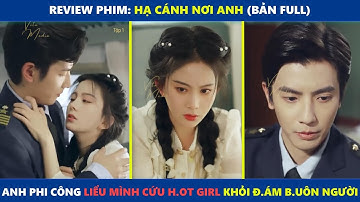 Hạ Cánh Nơi Anh (bản Full) | Anh phi công l.iều mình c.ứu h.ot g.irl khỏi nhóm b.uôn ng.ười