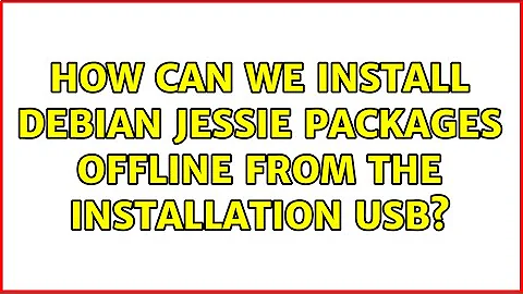 How can we install Debian Jessie packages offline from the installation USB? (2 Solutions!!)