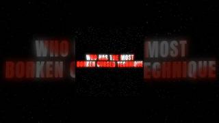 WHO HAS THE MOST BORKEN CURSED TECHNIQUE?