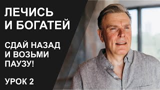 СДАЙ НАЗАД И ВОЗЬМИ ПАУЗУ! ЛЕЧИСЬ И БОГАТЕЙ, урок 2