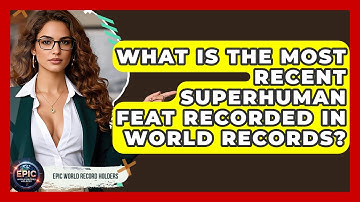 What Is the Most Recent Superhuman Feat Recorded in World Records? - Epic World Record Holders