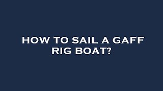 How to sail a gaff rig boat?
