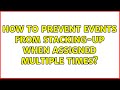 How to prevent events from stacking-up when assigned multiple times? (3 Solutions!!)