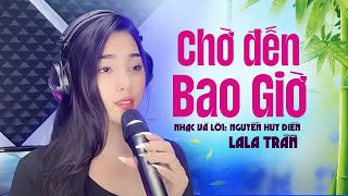Video thumbnail of "Chờ Đến Bao Giờ | Ca sĩ: LaLa Trần | Nhạc & Lời: Nguyễn Huy Điền"