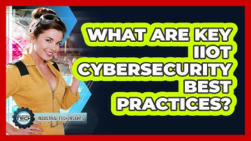 What Are Key IIoT Cybersecurity Best Practices?