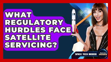 What Regulatory Hurdles Face Satellite Servicing? - Space Tech Insider