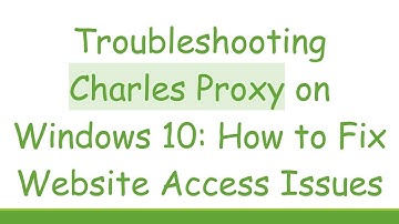 Troubleshooting Charles Proxy on Windows 10: How to Fix Website Access Issues