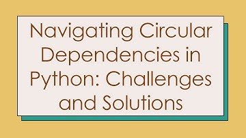 Navigating Circular Dependencies in Python: Challenges and Solutions