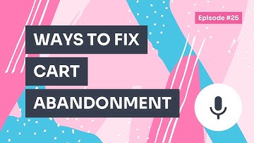Podcast / Episode #25 – Quick Guide to Cart Abandonment + 5 Ways to Fix it