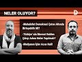 MUHALEFET DEMOKRASİ ÇATISI ALTINDA BİRLEŞEBİLİR Mİ? | NELER OLUYOR?