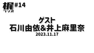 【梶ラジオ #14】ゲスト 石川由依＆井上麻里奈【2023.11.17】