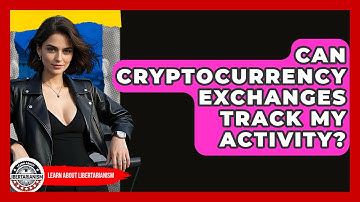 Can Cryptocurrency Exchanges Track My Activity? - Learn About Libertarianism
