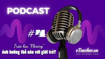 eTeacher Podcast || Trào lưu "flexing" ảnh hưởng thế nào với giới trẻ? | #4