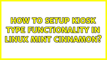 How to setup Kiosk type functionality in Linux mint cinnamon?