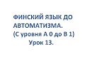 ФИНСКИЙ ЯЗЫК ДО АВТОМАТИЗМА. УРОК 13. УРОКИ ФИНСКОГО ЯЗЫКА.