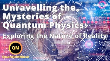 Unravelling the Mysteries of Quantum Physics: Exploring the Nature of Reality