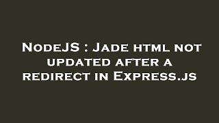 NodeJS : Jade html not updated after a redirect in Express.js