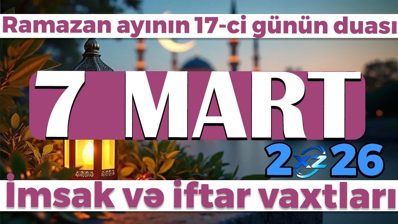 Ramazan ayının 17-cı günün duası - İmsak və iftar vaxtları 7 MART 2026