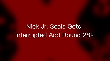 Nick Jr. Seals Gets Interrupted Add Round 282