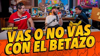 Episodio 254 - Vas o no Vas con El Betazo