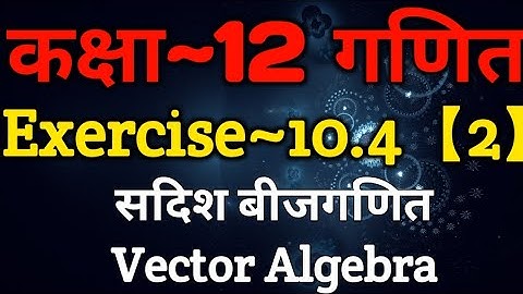 Class 12 Maths Chapter 10 | Exercise 10.4 (Part~2) | Vector Algebra | सदिश बीजगणित | XPclasses